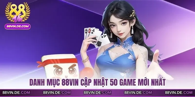 Danh mục 88VIN cập nhật 50 game mới nhất